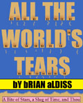 A Bite of Stars, A Slug of Time, and Thou: All The World’s Tears by Brian Aldiss