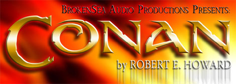 Broken Sea Audio Productions Presents CONAN by Robert E. Howard