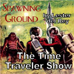 The Time Traveler Show - Spawning Ground by Lester del Rey