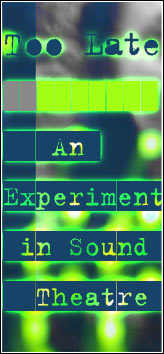 SEEING EAR THEATRE - Too Late An Experiment In Sound