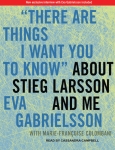 TANTOR MEDIA - There Are Things I Want You To Know About Stieg Larsson And Me by Eva Gabrielsson and Marie-Françoise Colombani