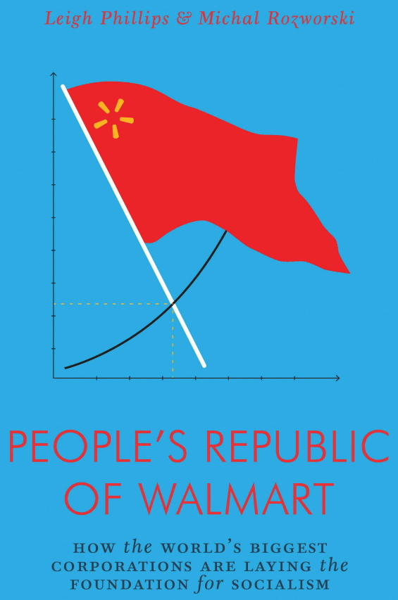 The People's Republic of Walmart: How the World's Biggest Corporations are Laying the Foundation for Socialism by Leigh Phillips and Michal Rozworski